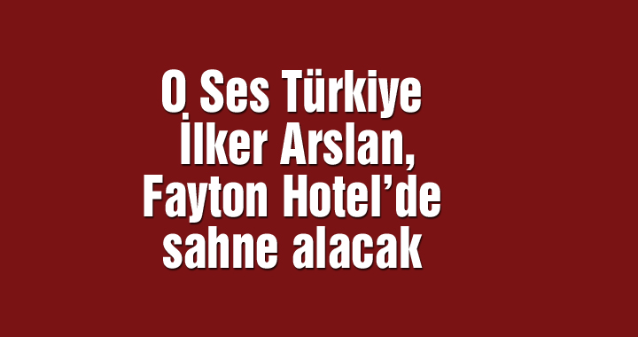 O Ses Türkiye İlker Arslan, Fayton Hotel’de sahne alacak