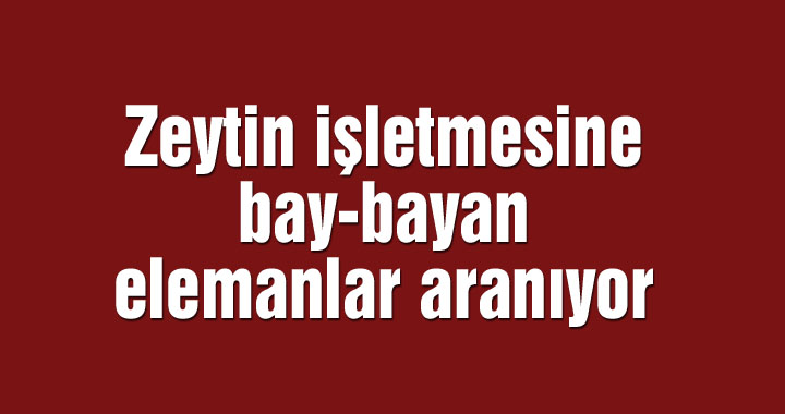 Zeytin işletmesine bay-bayan elemanlar aranıyor