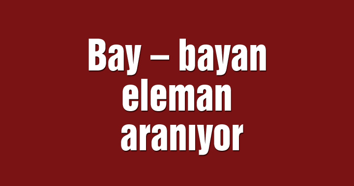 Bay – bayan eleman aranıyor