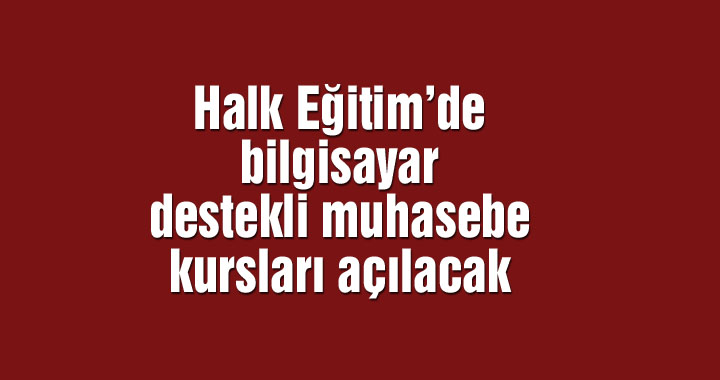 Halk Eğitim’de bilgisayar destekli muhasebe kursları açılacak