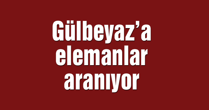 Gülbeyaz’a elemanlar aranıyor