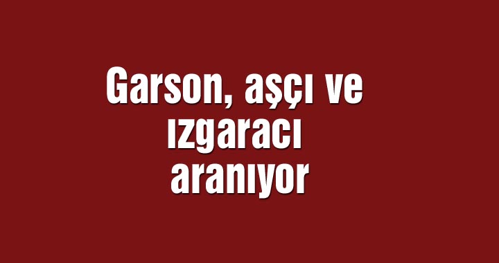 Garson, aşçı ve ızgaracı aranıyor