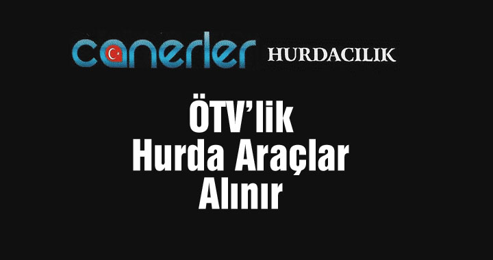 Canerler Hurdacılık’ta ÖTV’lik hurda araç alınır