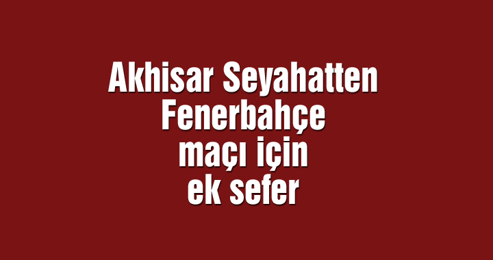 Akhisar Seyahatten Fenerbahçe maçı için ek sefer