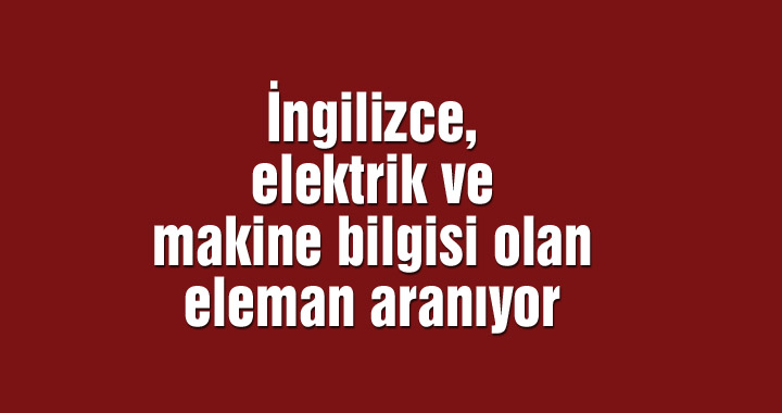 İngilizce, elektrik ve makine bilgisi olan eleman aranıyor