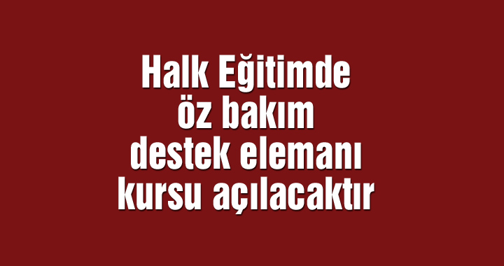 Halk Eğitimde öz bakım destek elemanı kursu açılacaktır