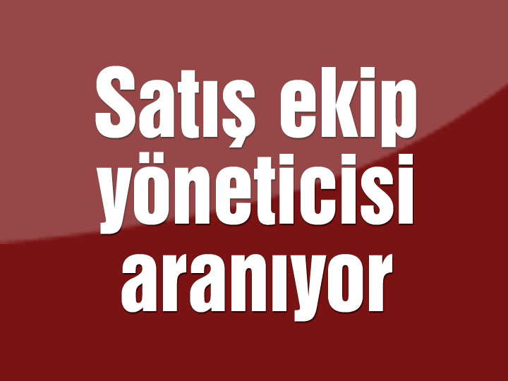 Satış ekip yöneticisi aranıyor