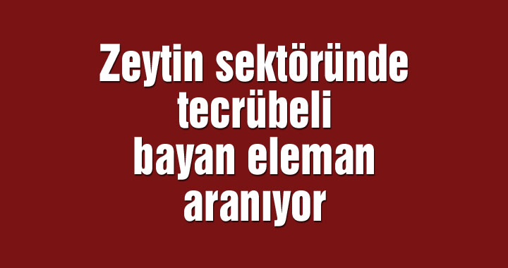 Zeytin sektöründe tecrübeli bayan eleman aranıyor