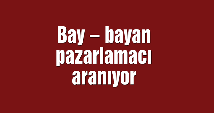 Bay – bayan pazarlamacı aranıyor