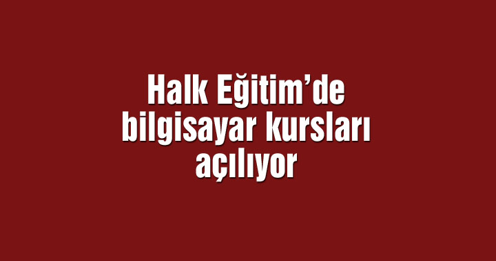 Halk Eğitim’de bilgisayar kursları açılıyor