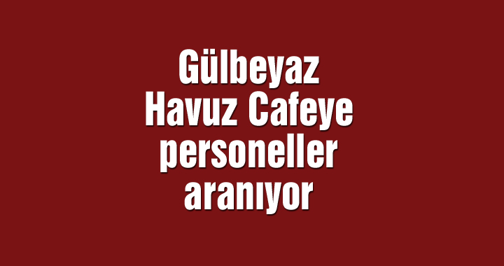 Gülbeyaz Yüzme Havuzu Cafeye personel aranıyor