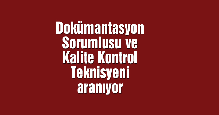 Dokümantasyon Sorumlusu ve Kalite Kontrol Teknisyeni aranıyor