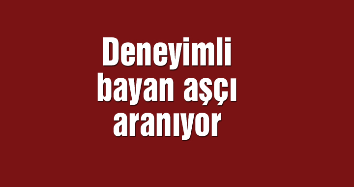 Deneyimli bayan aşçı aranıyor