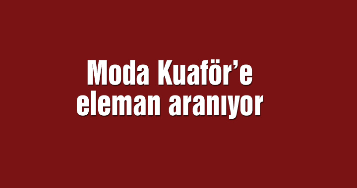 Moda Kuaför’e eleman aranıyor