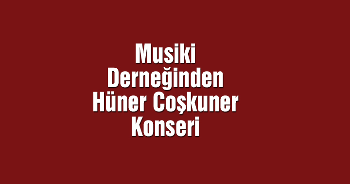 Musiki Derneğinden Hüner Coşkuner konseri