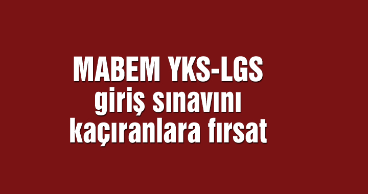 MABEM YKS-LGS giriş sınavını kaçıranlara fırsat