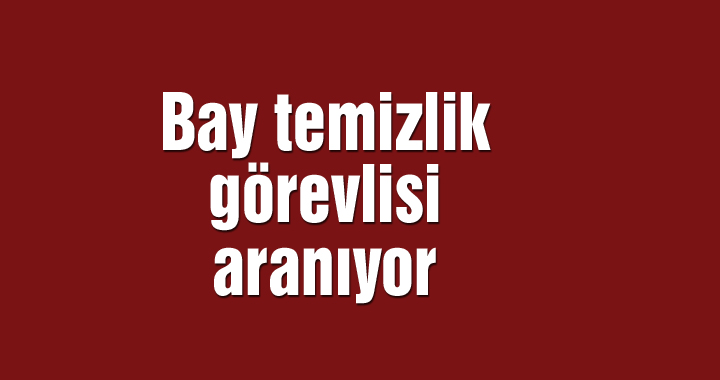 Bay temizlik görevlisi aranıyor