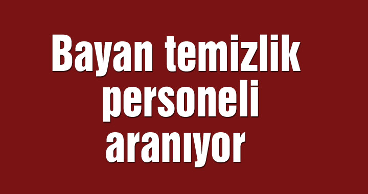 Bayan temizlik personeli aranıyor