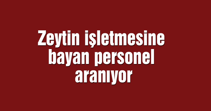 Zeytin işletmesine bayan personel aranıyor