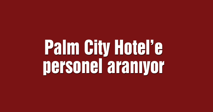 Palm City Hotel’e personel aranıyor