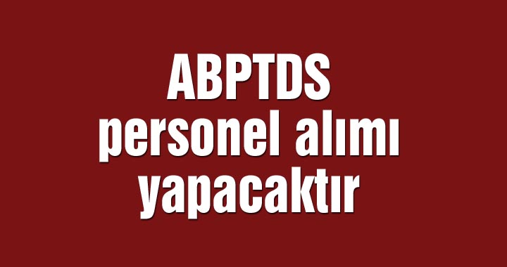 ABPTDS personel alımı yapacaktır