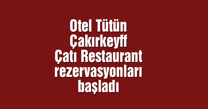 Otel Tütün Çakırkeyff Çatı Restaurant rezervasyonları başladı