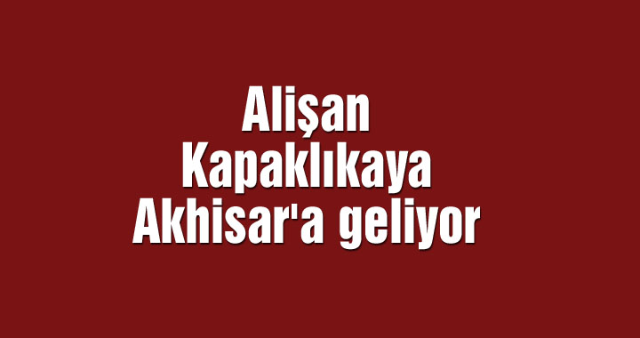 Alişan Kapaklıkaya Akhisar'a geliyor