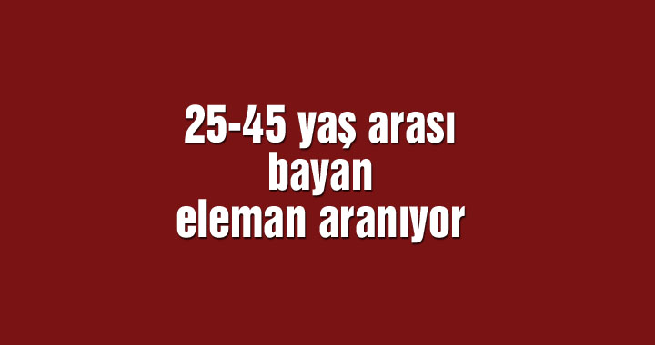 25-45 yaş arası bayan eleman aranıyor