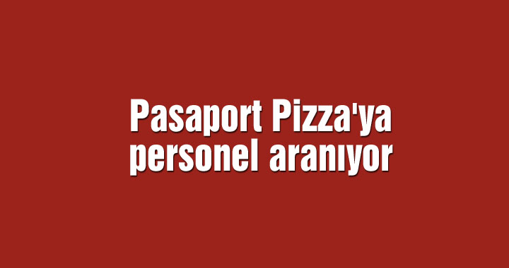 Pasaport Pizza'ya personel aranıyor