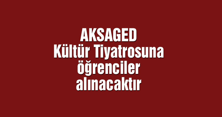 AKSAGED Kültür Tiyatrosuna öğrenciler alınacaktır