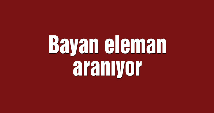 Bayan eleman aranıyor