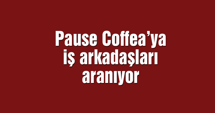 Pause Coffea’ya iş arkadaşları aranıyor