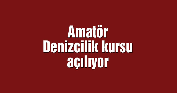 Amatör Denizcilik kursu açılıyor