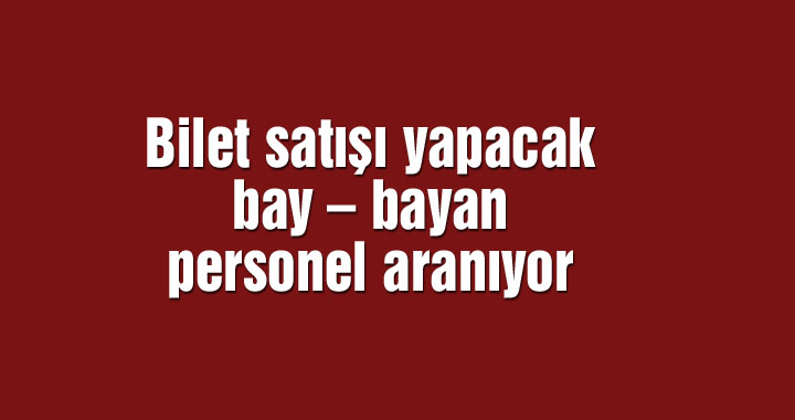 Bilet satışı yapacak bay – bayan personel aranıyor