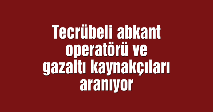 Tecrübeli abkant operatörü ve gazaltı kaynakçıları aranıyor