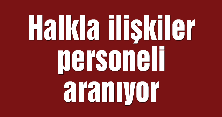 Halkla ilişkiler personeli aranıyor