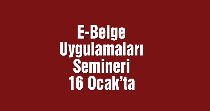 E-belge uygulamaları semineri 16 Ocak'ta