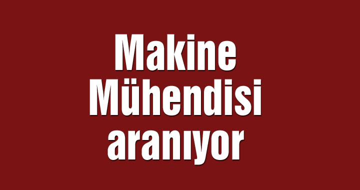 Makine Mühendisi aranıyor