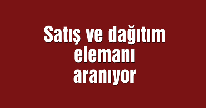 Satış ve dağıtım elemanı aranıyor