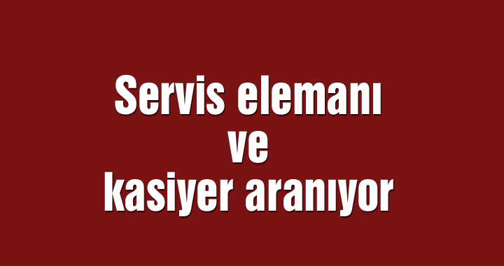 Servis elemanı ve kasiyer aranıyor