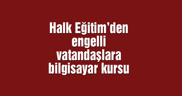 Halk Eğitim’den engelli vatandaşlarımıza bilgisayar kursu