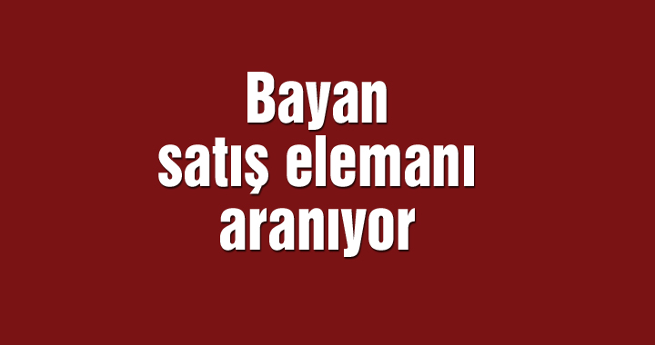 Bayan satış elemanı aranıyor