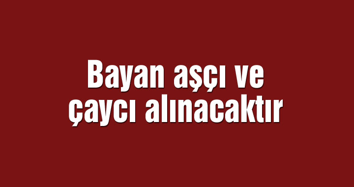 Bayan aşçı ve çaycı alınacaktır