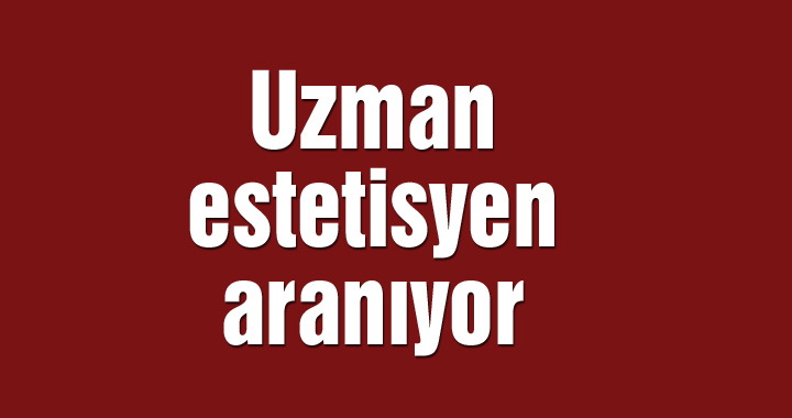 Uzman estetisyen aranıyor