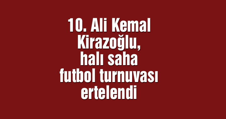 10. Ali Kemal Kirazoğlu, halı saha futbol turnuvası ertelendi