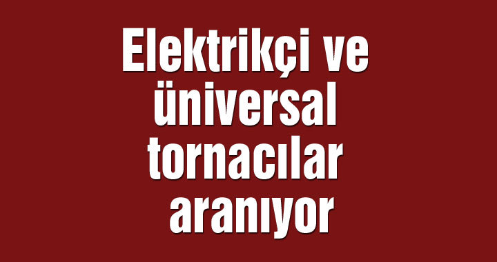 Elektrikçi ve üniversal tornacılar aranıyor