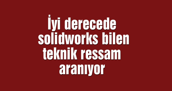 İyi derecede solidworks bilen teknik ressam aranıyor