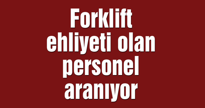 Forklift ehliyeti olan personel aranıyor