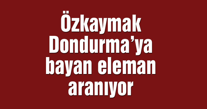 Özkaymak Dondurma’ya bayan eleman aranıyor