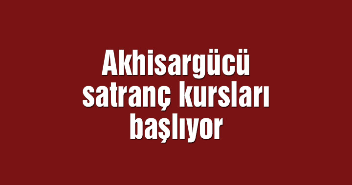 Akhisargücü satranç kursları başlıyor